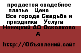 продается свадебное платье › Цена ­ 4 500 - Все города Свадьба и праздники » Услуги   . Ненецкий АО,Осколково д.